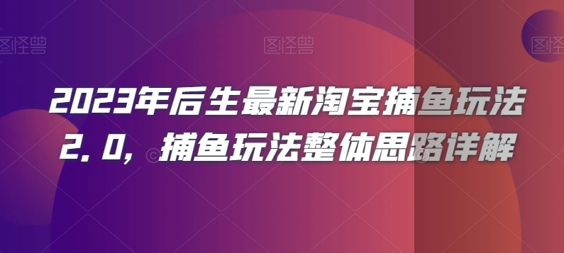 2023年后生最新淘宝捕鱼玩法2.0，捕鱼玩法整体思路详解-暖阳网-优质付费教程和创业项目大全-中创网_专注互联网创业,项目资源整合