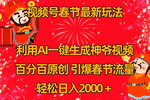 （8887期）微信视频号新春佳节游戏玩法 运用AI一键生成财神短视频 百分之百原创设计 点爆春节流量 日入2k-中创网_专注互联网创业,项目资源整合