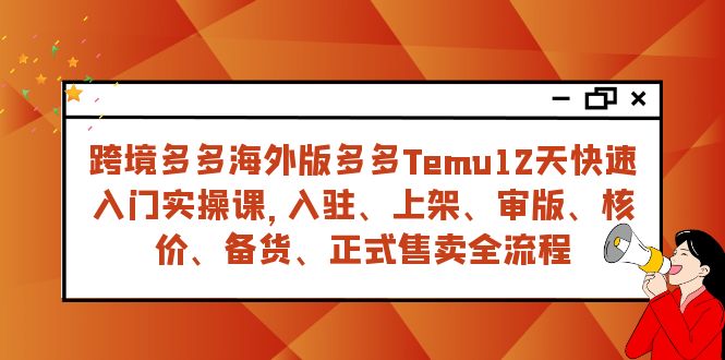 跨境电商多多的国际版多多的Temu12天快速上手实战演练课，从进驻 上架到宣布出售全过程-中创网_专注互联网创业,项目资源整合