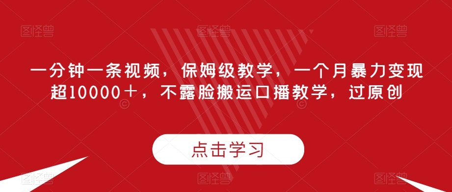 一分钟一条视频，家庭保姆级课堂教学，一个月暴力行为转现超10000＋，不露脸运送口播文案课堂教学，过原创设计-中创网_专注互联网创业,项目资源整合
