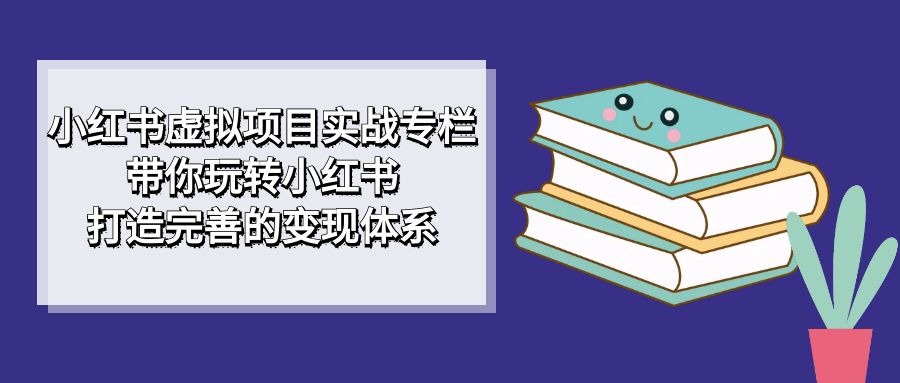 （7252期）小红书的虚拟资源项目实战演练栏目，带你玩转小红书的，打造出完备的转现管理体系-中创网_专注互联网创业,项目资源整合