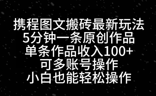 携程图文搬砖最新玩法，5分钟一条原创作品，单条作品收入100+-皓哥创业笔记