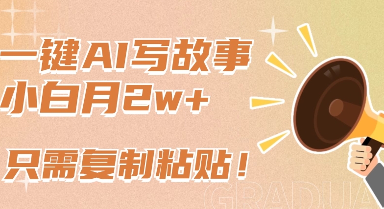 一键AI写故事，新赛道新玩法，只需复制粘贴，小白轻松月入2w+【揭秘】-中创网_专注互联网创业,项目资源整合