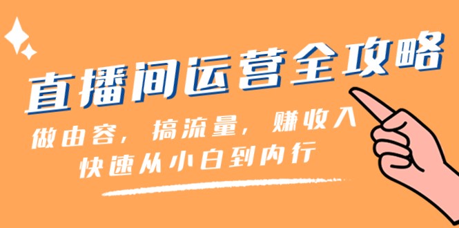 直播房间经营攻略大全：做由容，搞总流量，赚收益一迅速从小白到内行人（46堂课）-中创网_专注互联网创业,项目资源整合