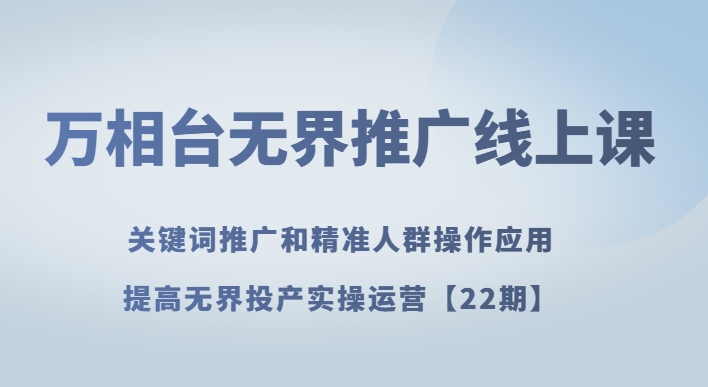 万相台无边营销推广线上课关键词优化和精准客户实际操作运用，提升无边建成投产实际操作经营【22期】-暖阳网-优质付费教程和创业项目大全-中创网_专注互联网创业,项目资源整合