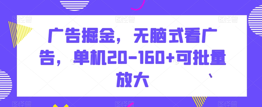 广告掘金，无脑式看广告，单机20-160+可批量放大【揭秘】-中创网_专注互联网创业,项目资源整合