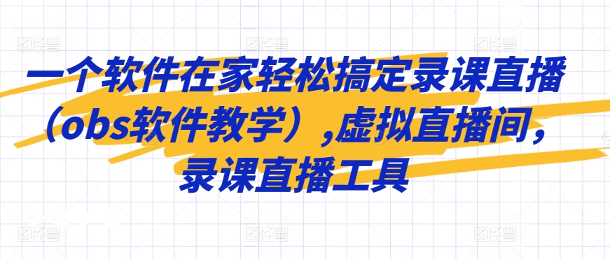 一个软件在家轻松搞定录课直播（obs软件教学）,虚拟直播间，录课直播工具-中创网_专注互联网创业,项目资源整合