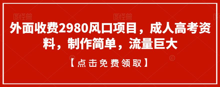 外面收费2980风口项目，成人高考资料，制作简单，流量巨大-中创网_专注互联网创业,项目资源整合