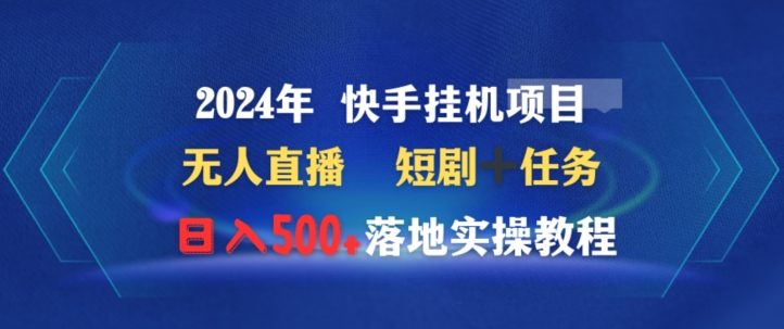 2024年快手挂机项目无人直播短剧＋任务日入500+落地实操教程-中创网_专注互联网创业,项目资源整合