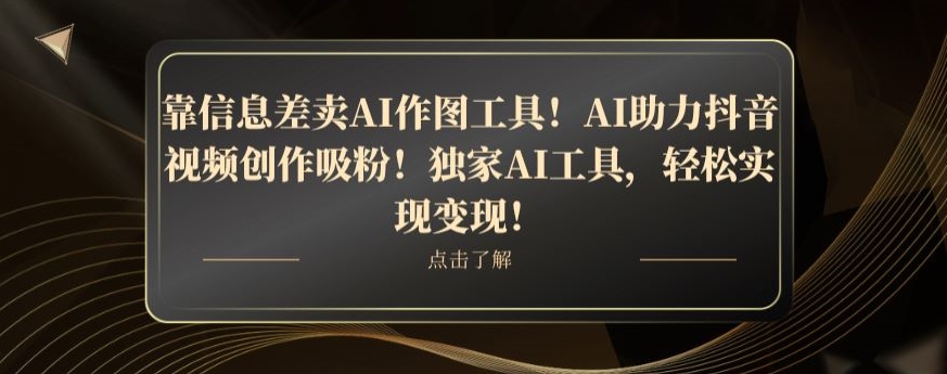 靠信息差卖AI作图工具！AI助力抖音视频创作吸粉！独家AI工具，轻松实现变现！-中创网_专注互联网创业,项目资源整合