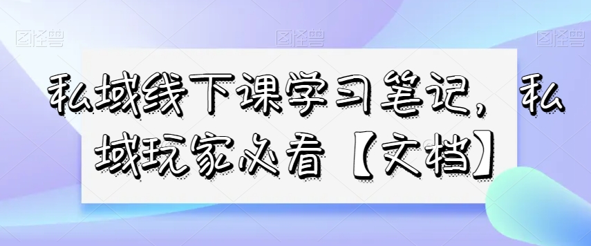 私域线下课学习笔记，​私域玩家必看【文档】-中创网_专注互联网创业,项目资源整合
