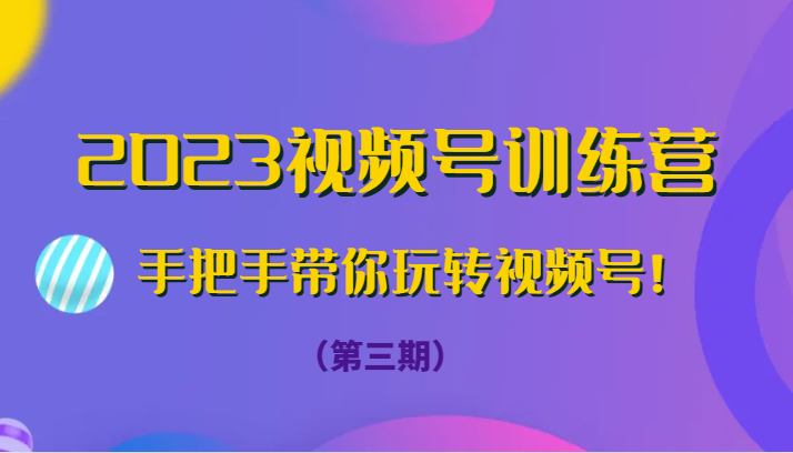 2023微信视频号夏令营（第三期）从零带你玩转微信视频号！-中创网_专注互联网创业,项目资源整合