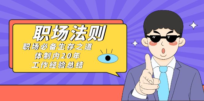 （8557期）《职场 法则》职场必备生存之路，私企20年 工作经验总结（17堂课）-中创网_专注互联网创业,项目资源整合