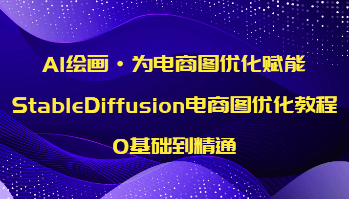 AI绘画·为电商图优化赋能，StableDiffusion电商图优化教程，0基础到精通-中创网_专注互联网创业,项目资源整合