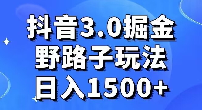 抖音3.0掘金，野路子玩法，实操日入1500+-中创网_专注互联网创业,项目资源整合