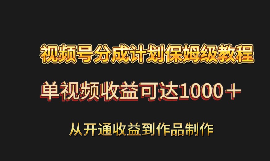 视频号分成计划保姆级教程：从开通收益到作品制作，单视频收益可达1000＋-中创网_专注互联网创业,项目资源整合