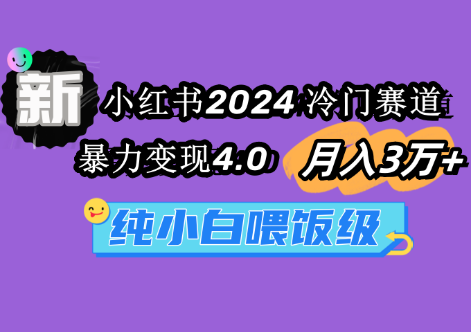 （9134期）小红书2024冷门赛道 月入3万+ 暴力变现4.0 纯小白喂饭级-中创网_专注互联网创业,项目资源整合