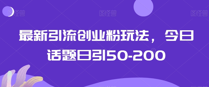最新引流创业粉玩法，今日话题日引50-200-中创网_专注互联网创业,项目资源整合
