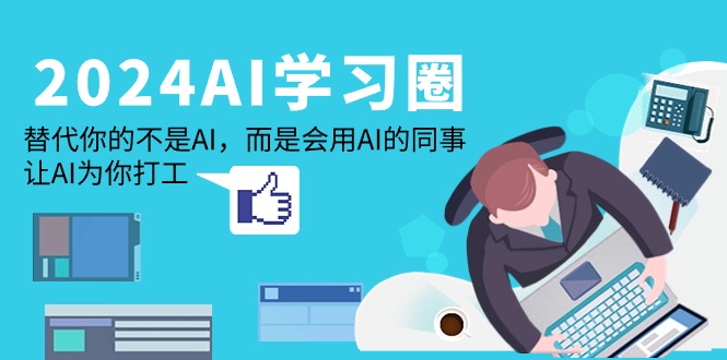 （9494期）2024-AI-学习圈：取代你并不是AI，反而是用到AI同事，让AI给你打工赚钱-中创网_专注互联网创业,项目资源整合