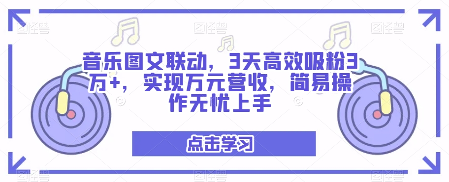 音乐图文联动，3天高效吸粉3万+，实现万元营收，简易操作无忧上手-中创网_专注互联网创业,项目资源整合