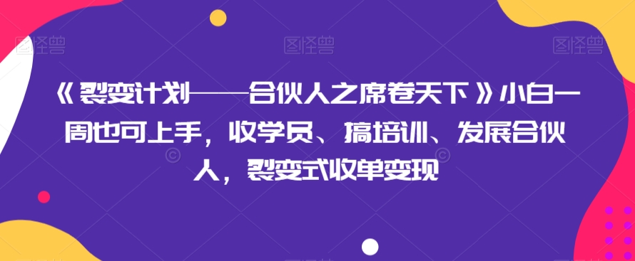 《裂变计划——合伙人之席卷天下》小白一周也可上手，收学员、搞培训、发展合伙人，裂变式收单变现-暖阳网-优质付费教程和创业项目大全-中创网_专注互联网创业,项目资源整合