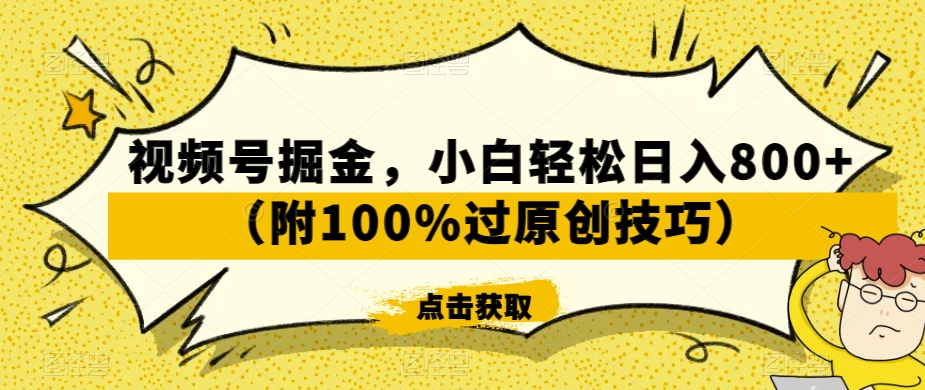 视频号掘金，小白轻松日入800+（附100%过原创技巧）【揭秘】-中创网_专注互联网创业,项目资源整合