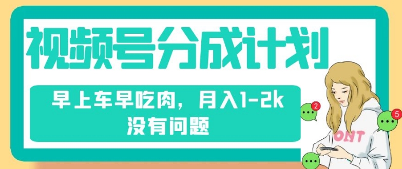 微信视频号分为方案，纯运送不用视频剪辑去重复，上午车早吃荤，月入1-2k没什么问题-中创网_专注互联网创业,项目资源整合