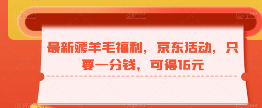 最新薅羊毛福利，京东活动，只要一分钱，可得16元-中创网_专注互联网创业,项目资源整合