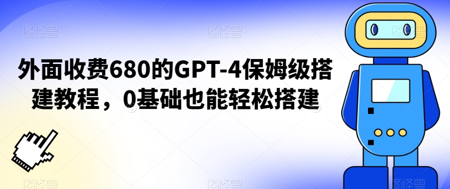外面收费680的GPT-4保姆级搭建教程，0基础也能轻松搭建【揭秘】-中创网_专注互联网创业,项目资源整合