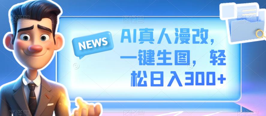 AI真人版漫画改写，一键相片，轻松日入300-中创网_专注互联网创业,项目资源整合