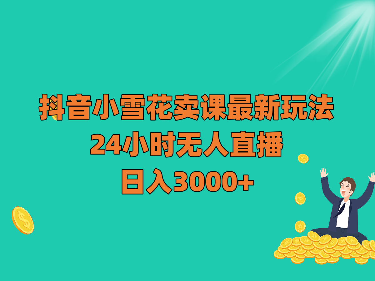 抖音小雪花卖课最新玩法，24小时无人直播，日入3000+-暖阳网-优质付费教程和创业项目大全-中创网_专注互联网创业,项目资源整合
