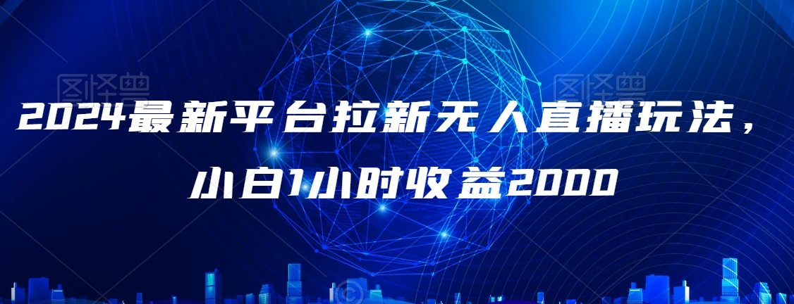 2024最新平台拉新无人直播玩法，小白1小时收益2000-中创网_专注互联网创业,项目资源整合