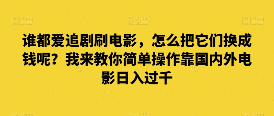 谁也爱追剧刷影片，如何把他们换为钱啊？教你一招易操作靠世界各国影片日入了千【揭密】-中创网_专注互联网创业,项目资源整合