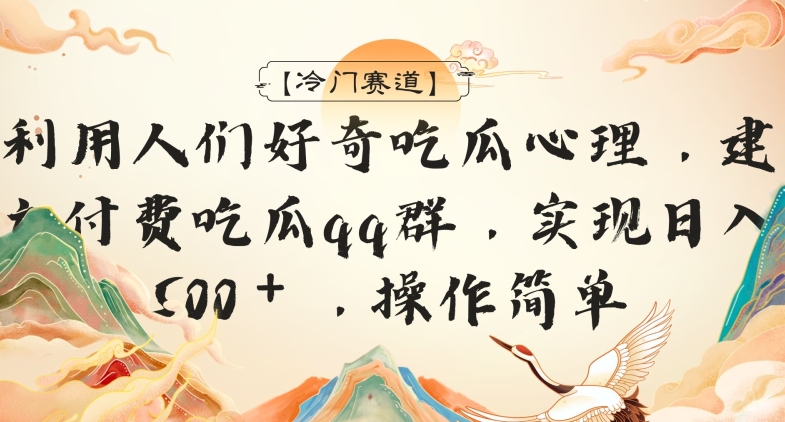 【冷门赛道】利用人们好奇吃瓜心理，建立付费吃瓜群，日入500＋，操作简单-中创网_专注互联网创业,项目资源整合