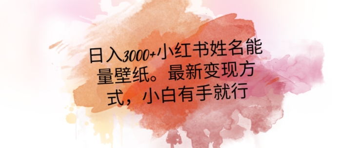 日入300+小红书姓名能量壁纸，最新二次变现方式，小白有手就行【揭秘】-中创网_专注互联网创业,项目资源整合