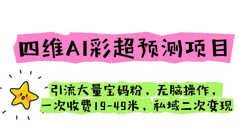 四维AI彩超预测项目 引流大量宝妈粉 无脑操作 一次收费19-49 私域二次变现-中创网_专注互联网创业,项目资源整合