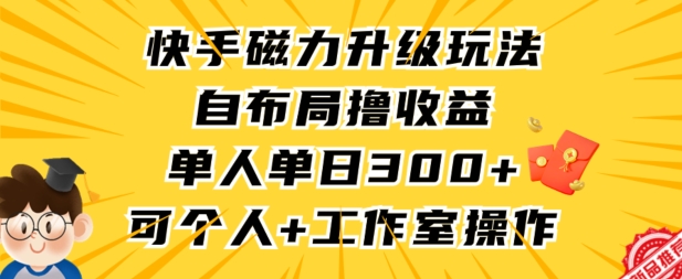 快手磁力升级玩法，自布局撸收益，单人单日300+，个人工作室均可操作【揭秘】-中创网_专注互联网创业,项目资源整合