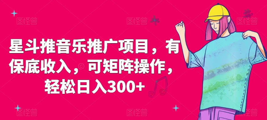 星斗推音乐推广项目，有保底收入，可矩阵操作，轻松日入300+-中创网_专注互联网创业,项目资源整合