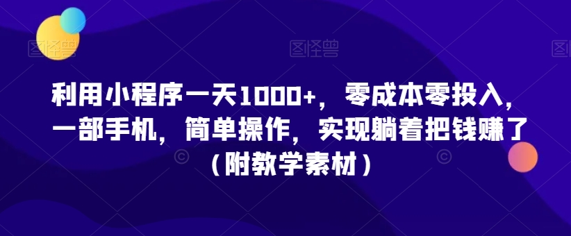 利用小程序一天1000+，零成本零投入，一部手机，简单操作，实现躺着把钱赚了（附教学素材）【揭秘】-中创网_专注互联网创业,项目资源整合