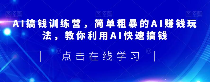 AI搞钱训练营，简单粗暴的AI赚钱玩法，教你利用AI快速搞钱-中创网_专注互联网创业,项目资源整合
