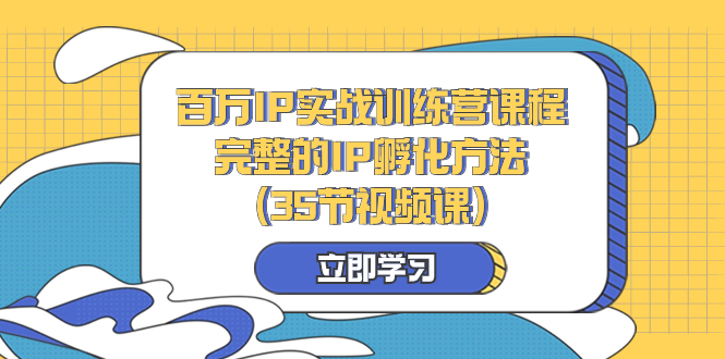 （8243期）百万IP实战训练营课程，完整的IP孵化方法（35节视频课）-中创网_专注互联网创业,项目资源整合