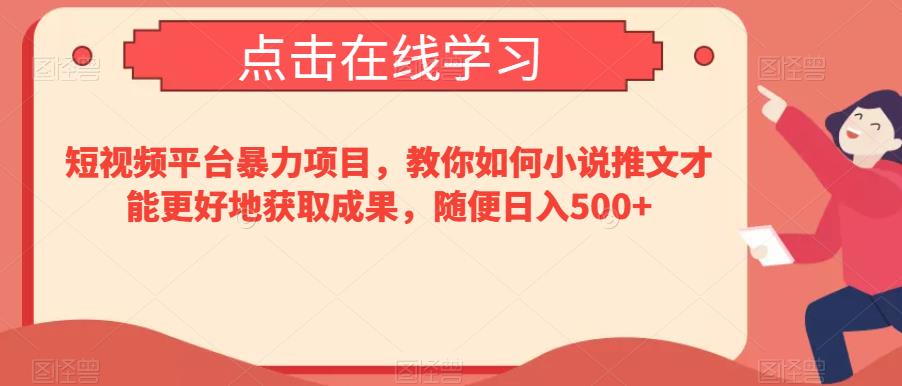 短视频平台暴力项目，教你如何小说推文才能更好地获取成果，随便日入500+-中创网_专注互联网创业,项目资源整合