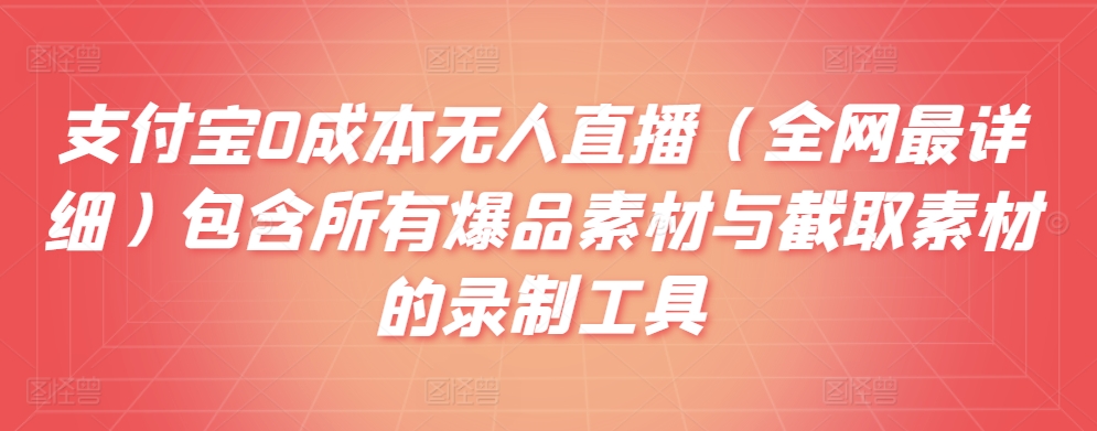 支付宝0成本无人直播（全网最详细）包含所有爆品素材与截取素材的录制工具-中创网_专注互联网创业,项目资源整合