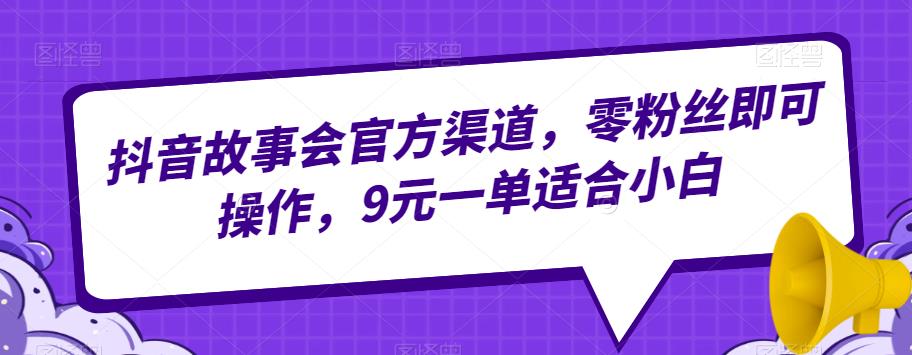 抖音故事会官方渠道，零粉丝即可操作，9元一单适合小白-中创网_专注互联网创业,项目资源整合
