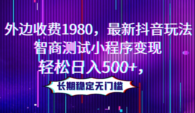 外边收费1980，最新抖音玩法，智商测试小程序变现，轻松日入500+，长期稳定无门槛-暖阳网-优质付费教程和创业项目大全-中创网_专注互联网创业,项目资源整合