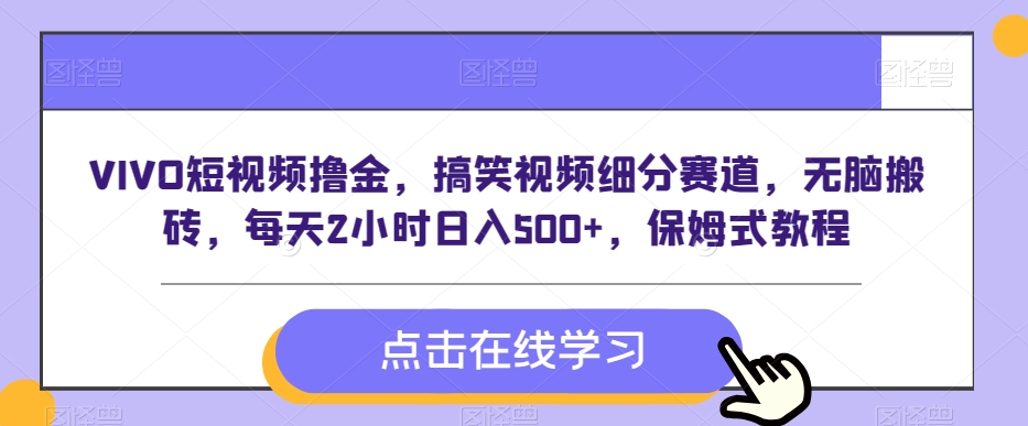 VIVO短视频撸金，搞笑视频细分赛道，无脑搬砖，每天2小时日入500+，保姆式教程-中创网_专注互联网创业,项目资源整合