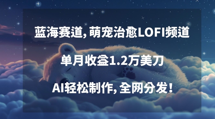 蓝海赛道，萌宠治愈LOFI频道，单月收益1.2万美刀，AI轻松制作，全网分发【揭秘】-中创网_专注互联网创业,项目资源整合