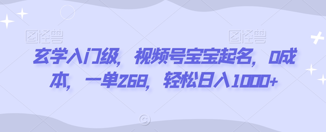 玄学入门级，视频号宝宝起名，0成本，一单268，轻松日入1000+【揭秘】-中创网_专注互联网创业,项目资源整合