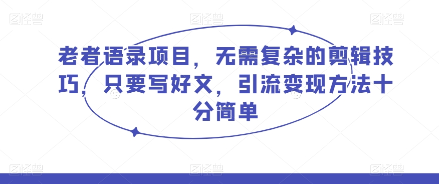 老者语录项目，无需复杂的剪辑技巧，只要写好文，引流变现方法十分简单-暖阳网-优质付费教程和创业项目大全-皓哥创业笔记