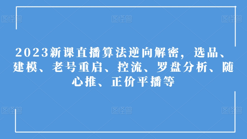 2023新授课直播间优化算法反向破译，选款、模型、旧号重新启动、控流、风水罗盘剖析、随心所欲推、原价平播等-中创网_专注互联网创业,项目资源整合